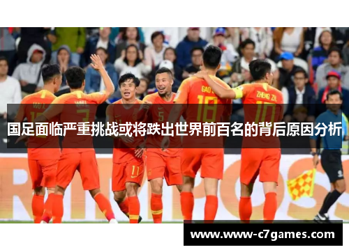 国足面临严重挑战或将跌出世界前百名的背后原因分析