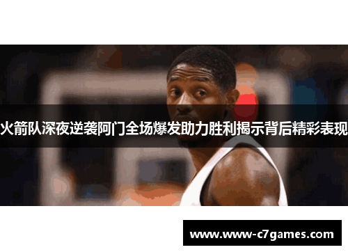 火箭队深夜逆袭阿门全场爆发助力胜利揭示背后精彩表现