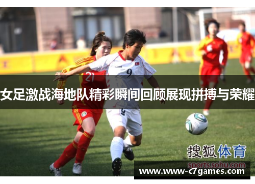 女足激战海地队精彩瞬间回顾展现拼搏与荣耀 女足激战海地队精彩瞬间回顾展现拼搏与荣耀