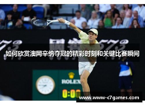 如何欣赏澳网辛纳夺冠的精彩时刻和关键比赛瞬间 如何欣赏澳网辛纳夺冠的精彩时刻和关键比赛瞬间