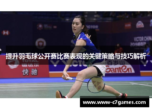 提升羽毛球公开赛比赛表现的关键策略与技巧解析 提升羽毛球公开赛比赛表现的关键策略与技巧解析