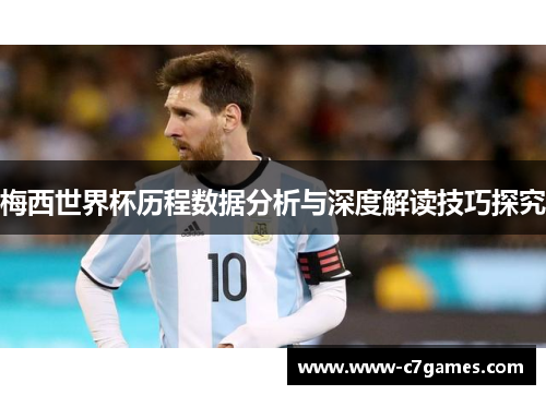 梅西世界杯历程数据分析与深度解读技巧探究 梅西世界杯历程数据分析与深度解读技巧探究