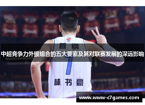 中超竞争力外援组合的五大要素及其对联赛发展的深远影响 中超竞争力外援组合的五大要素及其对联赛发展的深远影响