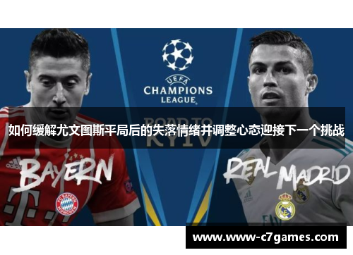 如何缓解尤文图斯平局后的失落情绪并调整心态迎接下一个挑战 如何缓解尤文图斯平局后的失落情绪并调整心态迎接下一个挑战