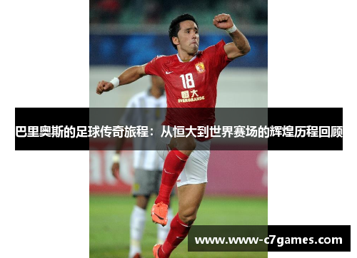 巴里奥斯的足球传奇旅程：从恒大到世界赛场的辉煌历程回顾
