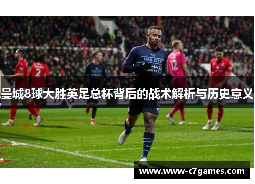 曼城8球大胜英足总杯背后的战术解析与历史意义 曼城8球大胜英足总杯背后的战术解析与历史意义