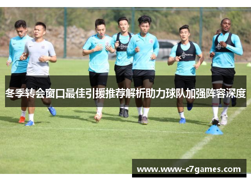 冬季转会窗口最佳引援推荐解析助力球队加强阵容深度 冬季转会窗口最佳引援推荐解析助力球队加强阵容深度