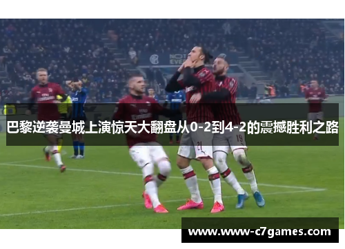 巴黎逆袭曼城上演惊天大翻盘从0-2到4-2的震撼胜利之路 巴黎逆袭曼城上演惊天大翻盘从0-2到4-2的震撼胜利之路