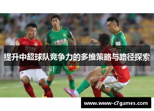 提升中超球队竞争力的多维策略与路径探索 提升中超球队竞争力的多维策略与路径探索