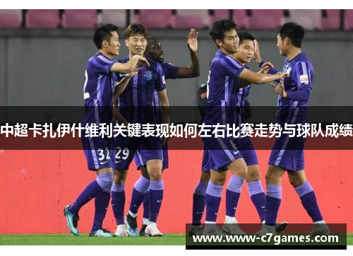 中超卡扎伊什维利关键表现如何左右比赛走势与球队成绩 中超卡扎伊什维利关键表现如何左右比赛走势与球队成绩