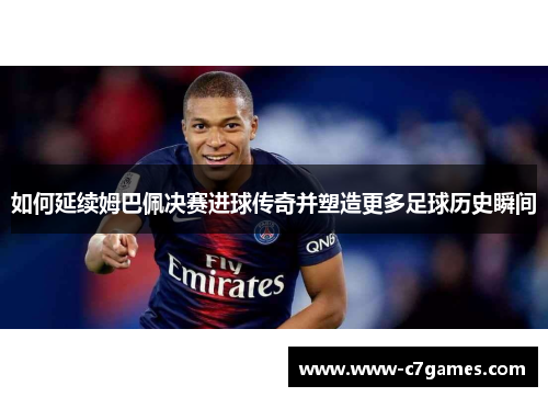如何延续姆巴佩决赛进球传奇并塑造更多足球历史瞬间