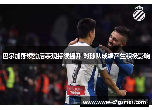 巴尔加斯续约后表现持续提升 对球队成绩产生积极影响 巴尔加斯续约后表现持续提升 对球队成绩产生积极影响