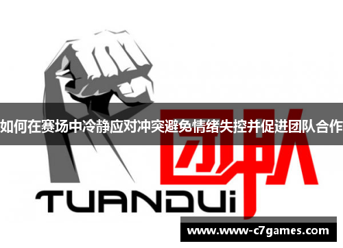 如何在赛场中冷静应对冲突避免情绪失控并促进团队合作 如何在赛场中冷静应对冲突避免情绪失控并促进团队合作