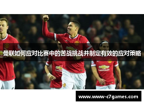 曼联如何应对比赛中的苦战挑战并制定有效的应对策略