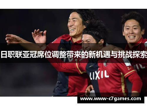 日职联亚冠席位调整带来的新机遇与挑战探索 日职联亚冠席位调整带来的新机遇与挑战探索