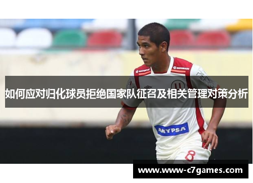如何应对归化球员拒绝国家队征召及相关管理对策分析 如何应对归化球员拒绝国家队征召及相关管理对策分析
