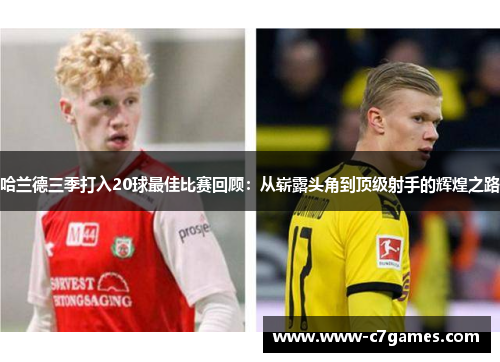 哈兰德三季打入20球最佳比赛回顾:从崭露头角到顶级射手的辉煌之路 哈兰德三季打入20球最佳比赛回顾:从崭露头角到顶级射手的辉煌之路