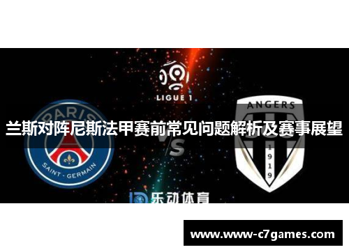 兰斯对阵尼斯法甲赛前常见问题解析及赛事展望