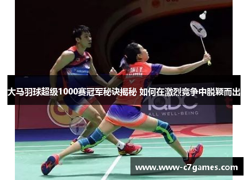 大马羽球超级1000赛冠军秘诀揭秘 如何在激烈竞争中脱颖而出 大马羽球超级1000赛冠军秘诀揭秘 如何在激烈竞争中脱颖而出