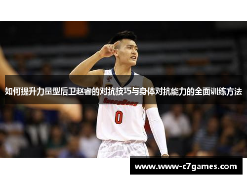如何提升力量型后卫赵睿的对抗技巧与身体对抗能力的全面训练方法 如何提升力量型后卫赵睿的对抗技巧与身体对抗能力的全面训练方法