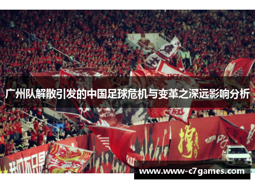 广州队解散引发的中国足球危机与变革之深远影响分析 广州队解散引发的中国足球危机与变革之深远影响分析