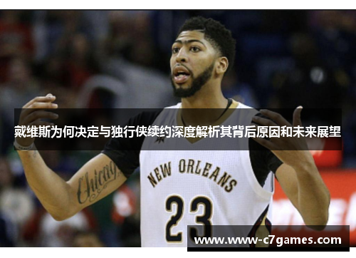 戴维斯为何决定与独行侠续约深度解析其背后原因和未来展望 戴维斯为何决定与独行侠续约深度解析其背后原因和未来展望
