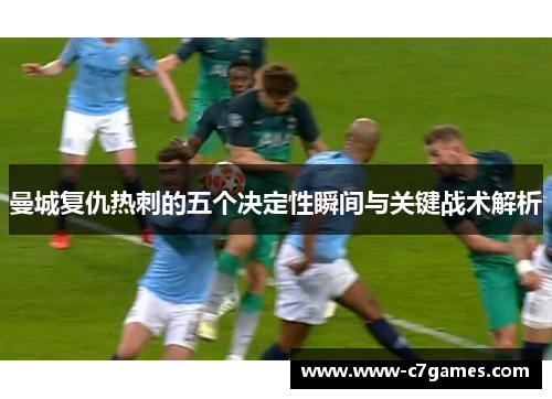 曼城复仇热刺的五个决定性瞬间与关键战术解析 曼城复仇热刺的五个决定性瞬间与关键战术解析