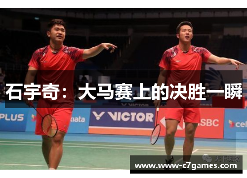 石宇奇:大马赛上的决胜一瞬 石宇奇:大马赛上的决胜一瞬