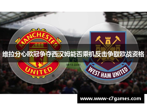 维拉分心欧冠争夺西汉姆能否乘机反击争取欧战资格 维拉分心欧冠争夺西汉姆能否乘机反击争取欧战资格
