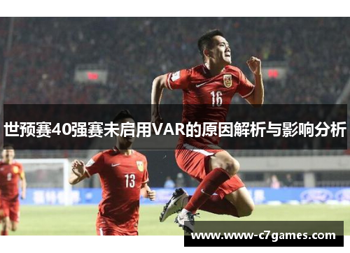 世预赛40强赛未启用VAR的原因解析与影响分析 世预赛40强赛未启用VAR的原因解析与影响分析