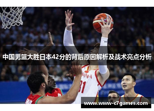 中国男篮大胜日本42分的背后原因解析及战术亮点分析