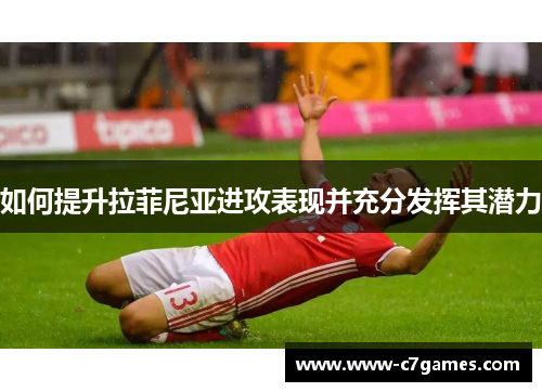 如何提升拉菲尼亚进攻表现并充分发挥其潜力