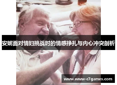 安妮面对情妇挑战时的情感挣扎与内心冲突剖析 安妮面对情妇挑战时的情感挣扎与内心冲突剖析