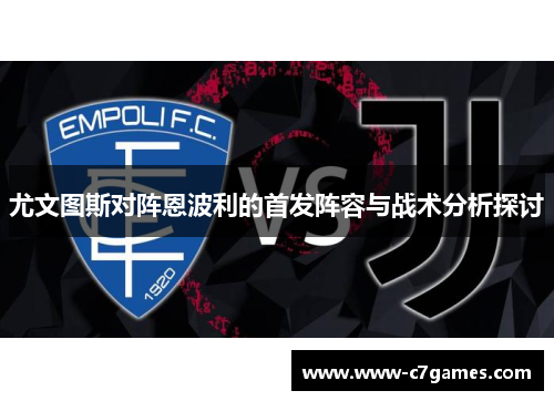 尤文图斯对阵恩波利的首发阵容与战术分析探讨 尤文图斯对阵恩波利的首发阵容与战术分析探讨