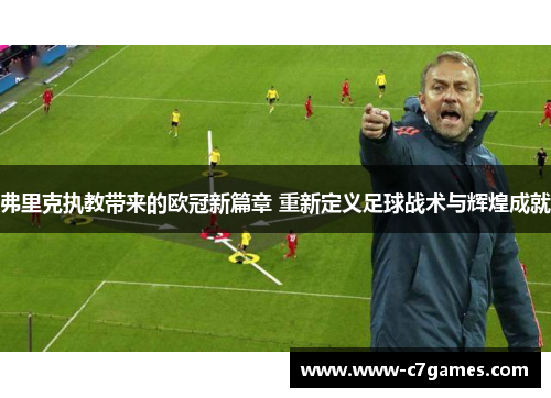 弗里克执教带来的欧冠新篇章 重新定义足球战术与辉煌成就