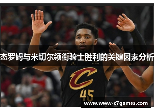 杰罗姆与米切尔领衔骑士胜利的关键因素分析 杰罗姆与米切尔领衔骑士胜利的关键因素分析