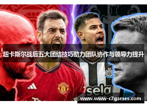 纽卡斯尔战后五大团结技巧助力团队协作与领导力提升 纽卡斯尔战后五大团结技巧助力团队协作与领导力提升