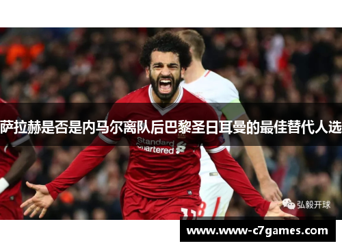 萨拉赫是否是内马尔离队后巴黎圣日耳曼的最佳替代人选 萨拉赫是否是内马尔离队后巴黎圣日耳曼的最佳替代人选