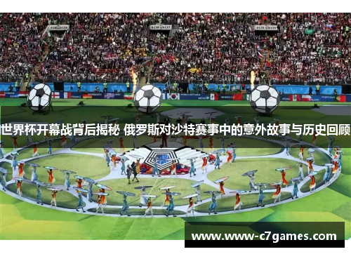世界杯开幕战背后揭秘 俄罗斯对沙特赛事中的意外故事与历史回顾 世界杯开幕战背后揭秘 俄罗斯对沙特赛事中的意外故事与历史回顾