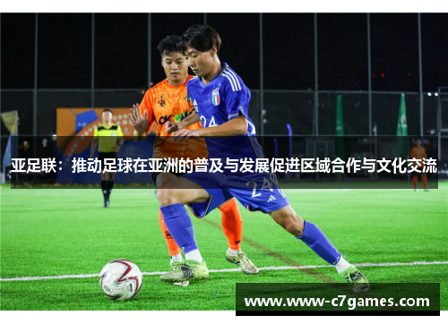 亚足联:推动足球在亚洲的普及与发展促进区域合作与文化交流 亚足联:推动足球在亚洲的普及与发展促进区域合作与文化交流