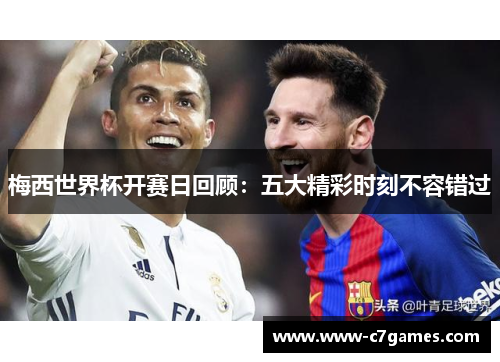 梅西世界杯开赛日回顾：五大精彩时刻不容错过