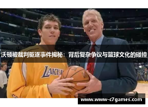 沃顿被裁判驱逐事件揭秘:背后复杂争议与篮球文化的碰撞 沃顿被裁判驱逐事件揭秘:背后复杂争议与篮球文化的碰撞