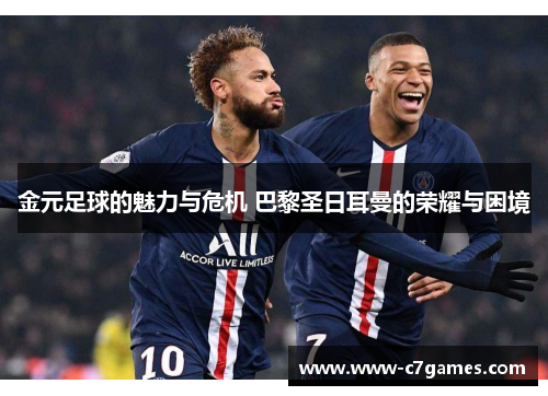 金元足球的魅力与危机 巴黎圣日耳曼的荣耀与困境 金元足球的魅力与危机 巴黎圣日耳曼的荣耀与困境