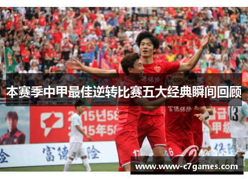 本赛季中甲最佳逆转比赛五大经典瞬间回顾 本赛季中甲最佳逆转比赛五大经典瞬间回顾