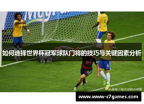 如何选择世界杯冠军球队门将的技巧与关键因素分析 如何选择世界杯冠军球队门将的技巧与关键因素分析