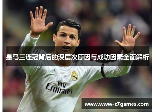 皇马三连冠背后的深层次原因与成功因素全面解析 皇马三连冠背后的深层次原因与成功因素全面解析