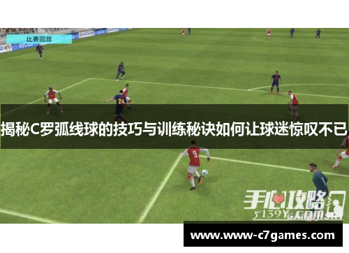 揭秘C罗弧线球的技巧与训练秘诀如何让球迷惊叹不已