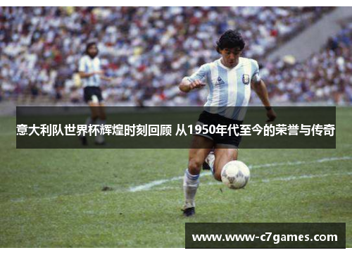意大利队世界杯辉煌时刻回顾 从1950年代至今的荣誉与传奇 意大利队世界杯辉煌时刻回顾 从1950年代至今的荣誉与传奇