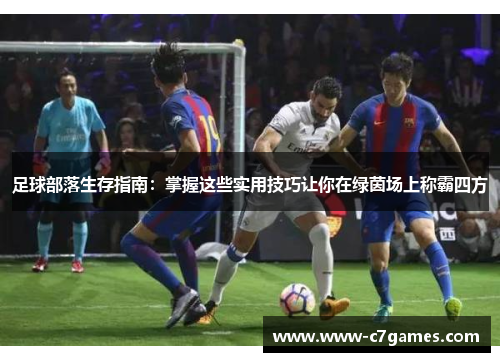 足球部落生存指南:掌握这些实用技巧让你在绿茵场上称霸四方 足球部落生存指南:掌握这些实用技巧让你在绿茵场上称霸四方