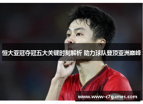 恒大亚冠夺冠五大关键时刻解析 助力球队登顶亚洲巅峰